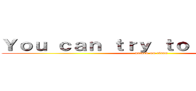 Ｙｏｕ ｃａｎ ｔｒｙ ｔｏ ｓｍｏｏｔｈｅ (attack on titan)