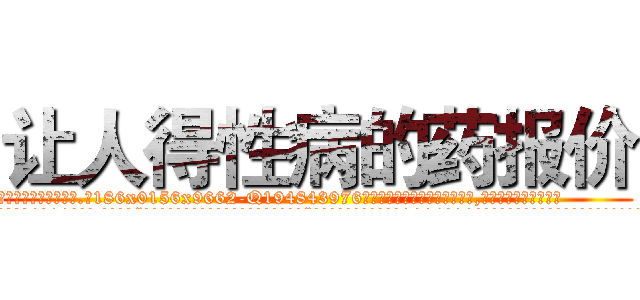 让人得性病的药报价 (让人得性病的药报价【电.话186x0156x9662-Q194843976林氏药业】我们做的是长期生意,靠的是老客户长期支持
参考消息网2月20日报道 韩媒称，“剩女多、离婚率高的城市，房价一定会上涨。”这是中国经济学家金岩石2016年12月参加在上海举行的房地产相关论坛时说的话。
)