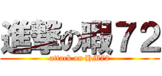 進撃の暇７２ (attack on HM72)