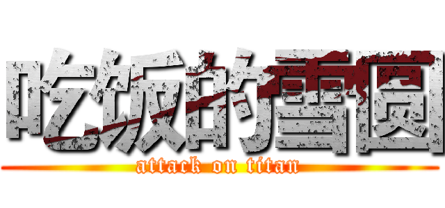 吃饭的雪圆 (attack on titan)