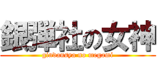 銀弾社の女神 (gindansya no megami)