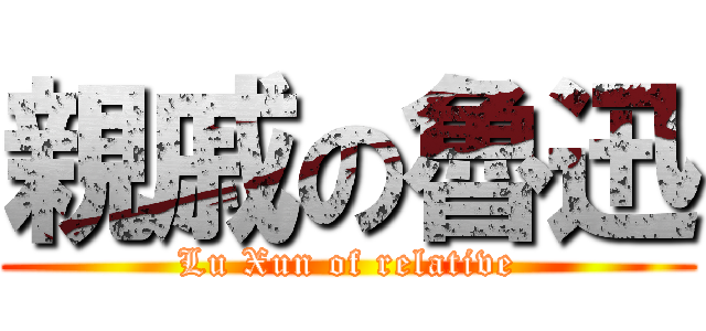 親戚の魯迅 (Lu Xun of relative)