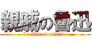 親戚の魯迅 (Lu Xun of relative)