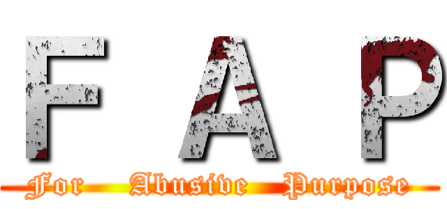 Ｆ Ａ Ｐ (For    Abusive   Purpose)