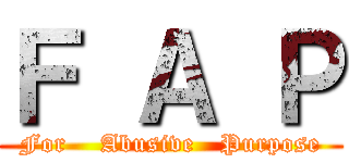 Ｆ Ａ Ｐ (For    Abusive   Purpose)