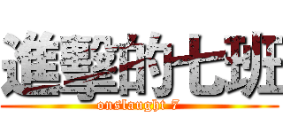 進擊的七班 (onslaught 7)