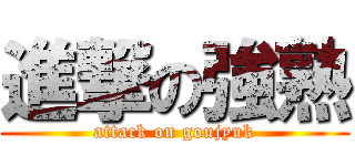 進撃の強熟 (attack on goujyuk)