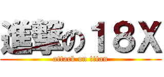 進撃の１８Ｘ (attack on titan)