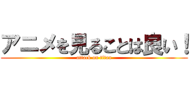 アニメを見ることは良い！ (attack on titan)