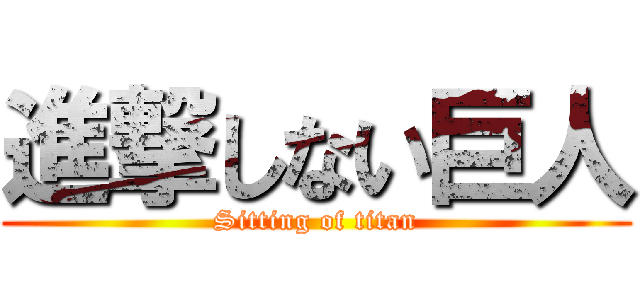 進撃しない巨人 (Sitting of titan)