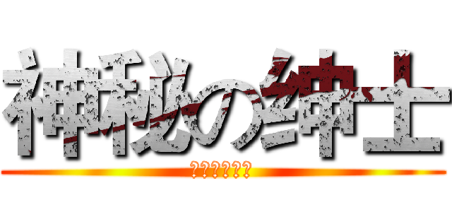 神秘の绅士 (我要啪啪啪！)