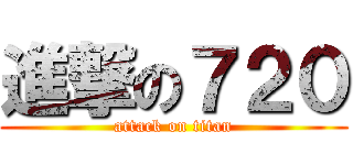 進撃の７２０ (attack on titan)