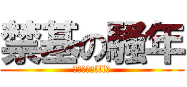 禁基の騷年 (Σ（ﾟдﾟlll）)