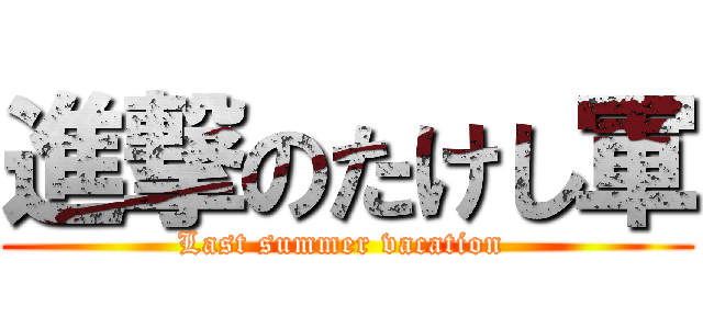 進撃のたけし軍 (Last summer vacation )