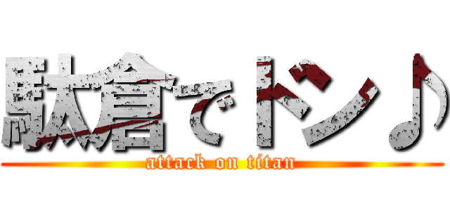駄倉でドン♪ (attack on titan)