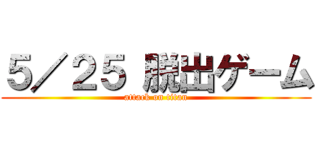 ５／２５ 脱出ゲーム (attack on titan)