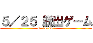 ５／２５ 脱出ゲーム (attack on titan)