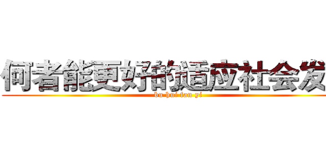 何者能更好的适应社会发展 (bu hui fan yi)