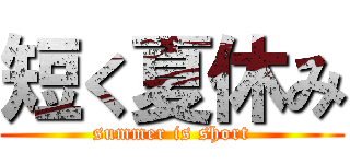 短く夏休み (summer is short)