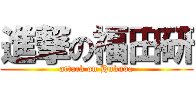 進撃の福田研 (attack on Hukuda)