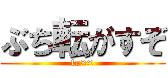 ぶち転がすぞ (fu××)