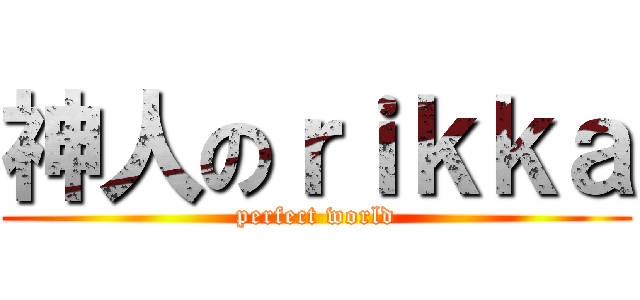 神人のｒｉｋｋａ (perfect world)