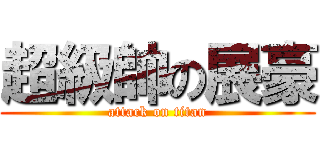 超級帥の展豪 (attack on titan)