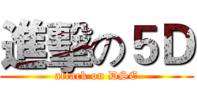 進擊の５Ｄ (attack on DSE)