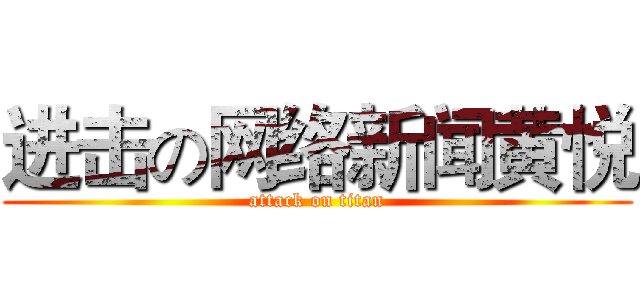 进击の网络新闻黄悦 (attack on titan)