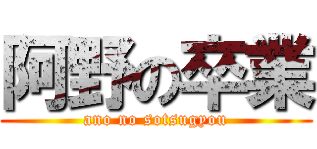 阿野の卒業 (ano no sotsugyou)