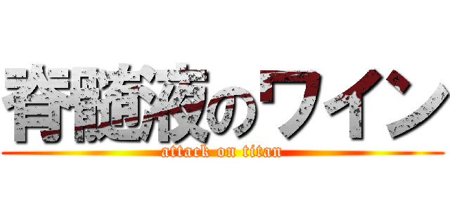 脊髄液のワイン (attack on titan)