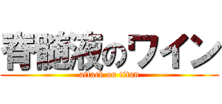 脊髄液のワイン (attack on titan)