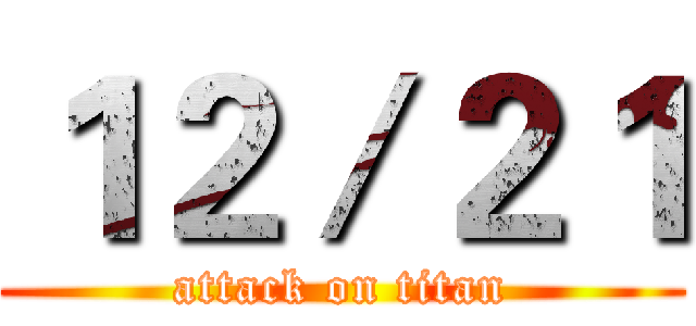 １２／２１ (attack on titan)