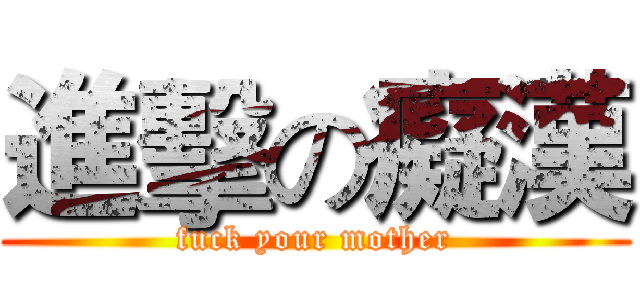 進擊の癡漢 (fuck your mother)