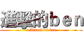 進擊的ｂｅｎ (a Attack of ben)