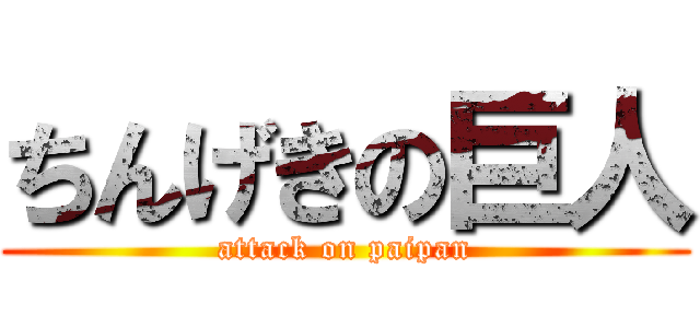 ちんげきの巨人 (attack on paipan)