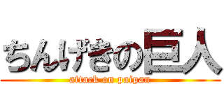 ちんげきの巨人 (attack on paipan)