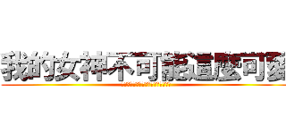 我的女神不可能這麼可愛 (私の女神がこんなに可愛いわけがない)