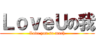 ＬｏｖｅＵの我 (Love you so much)