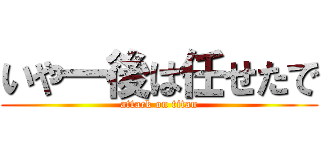 いや一後は任せたで (attack on titan)