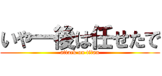 いや一後は任せたで (attack on titan)