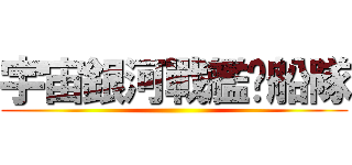 宇宙銀河戰艦沉船隊 ()