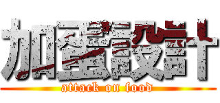 加蛋設計 (attack on food)