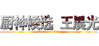 厨神候选  王晨光 (attack on titan)