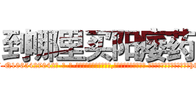 到哪里买阳痿药 (到哪里买阳痿药【电-话151x68344x817-Q1065427042元-吉-药-业】我们做的是长期生意,靠的是老客户长期支持 到哪里买阳痿药在发表了一篇http://sngk.net/FKuSAz

参考消息网我们做的是长期生意,靠的是老客户长期支持也许我们早该意识到，就连鲍勃·霍斯金斯（金球奖戏剧类电影男主角 
)