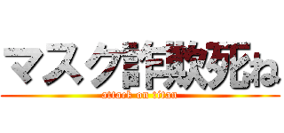 マスク詐欺死ね (attack on titan)