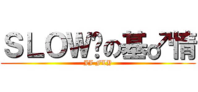 ＳＬＯＷ姬の基♂情 (JJ FLY)