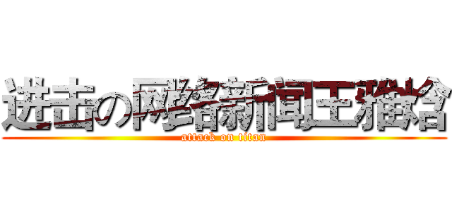 进击の网络新闻王雅焓 (attack on titan)