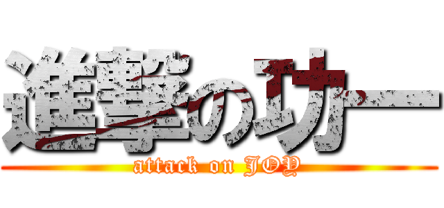 進撃の功一 (attack on JOY)