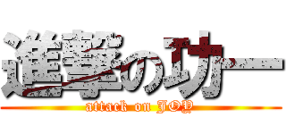 進撃の功一 (attack on JOY)
